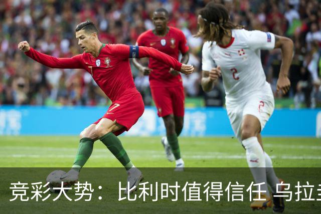 竞彩大势：比利时值得信任 乌拉圭大胜可期